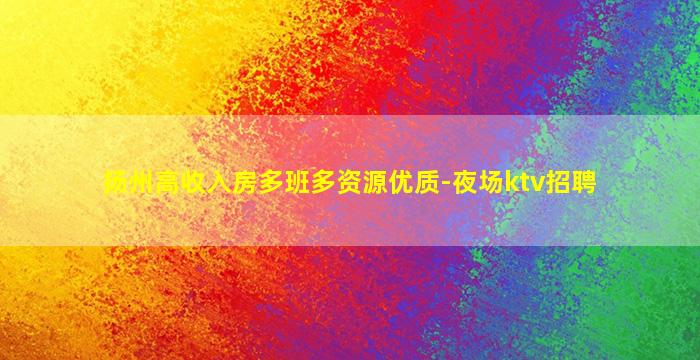 扬州高收入房多班多资源优质-夜场ktv招聘