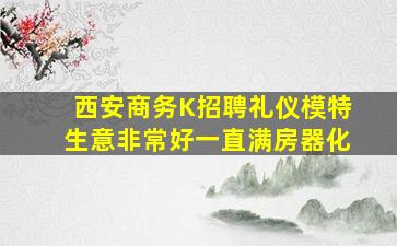 西安商务K招聘礼仪模特生意非常好一直满房器化